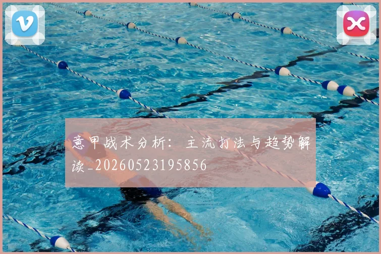 意甲战术分析:主流打法与趋势解读_20260523195856