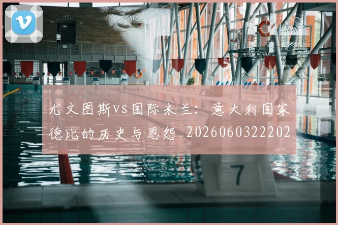 尤文图斯vs国际米兰：意大利国家德比的历史与恩怨_20260603222028
