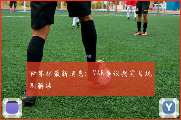 世界杯最新消息:VAR争议判罚与规则解读