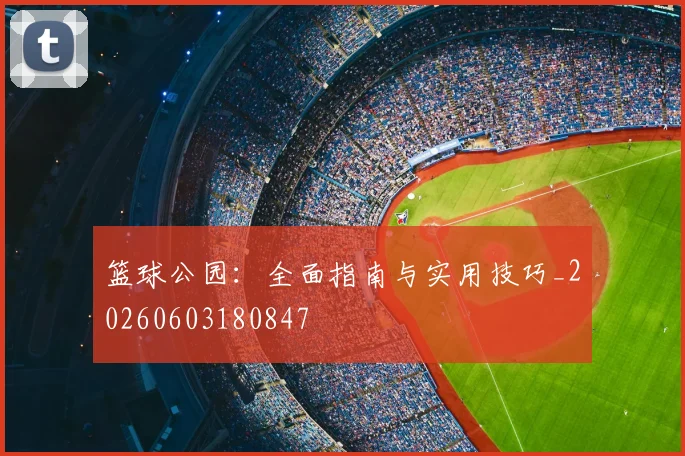 篮球公园:全面指南与实用技巧_20260603180847