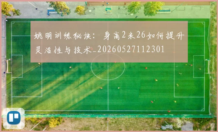 姚明训练秘诀:身高2米26如何提升灵活性与技术_20260527112301