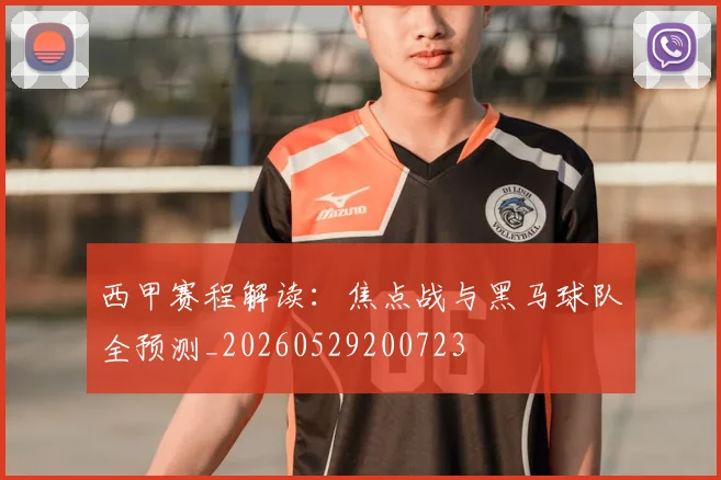 西甲赛程解读：焦点战与黑马球队全预测_20260529200723