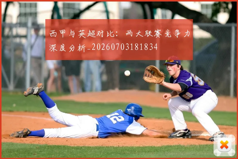 西甲与英超对比:两大联赛竞争力深度分析_20260703181834