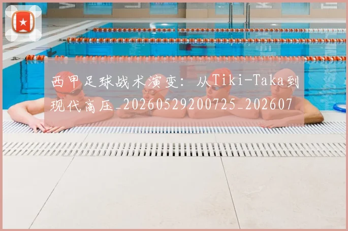 西甲足球战术演变:从Tiki-Taka到现代高压_20260529200725_20260703181927
