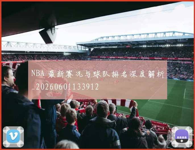 NBA 最新赛况与球队排名深度解析_20260601133912