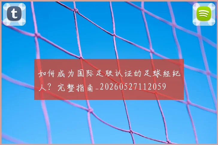 如何成为国际足联认证的足球经纪人?完整指南_20260527112059