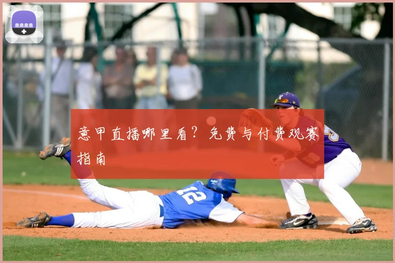 意甲直播哪里看？免费与付费观赛指南