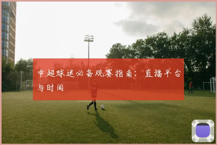 中超球迷必备观赛指南：直播平台与时间