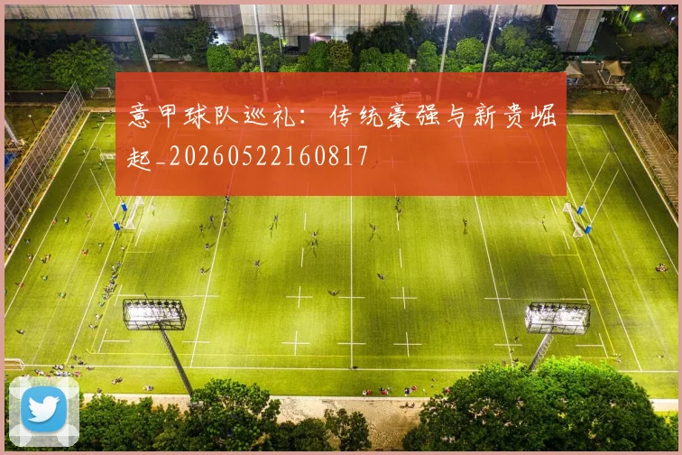 意甲球队巡礼：传统豪强与新贵崛起_20260522160817